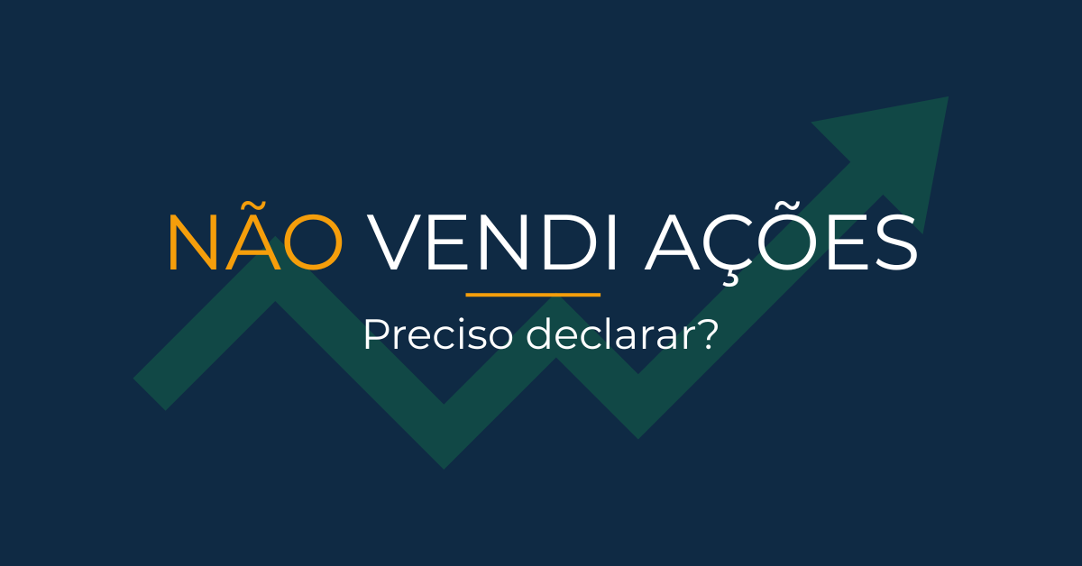 Preciso declarar ações mesmo sem ter vendido nada?