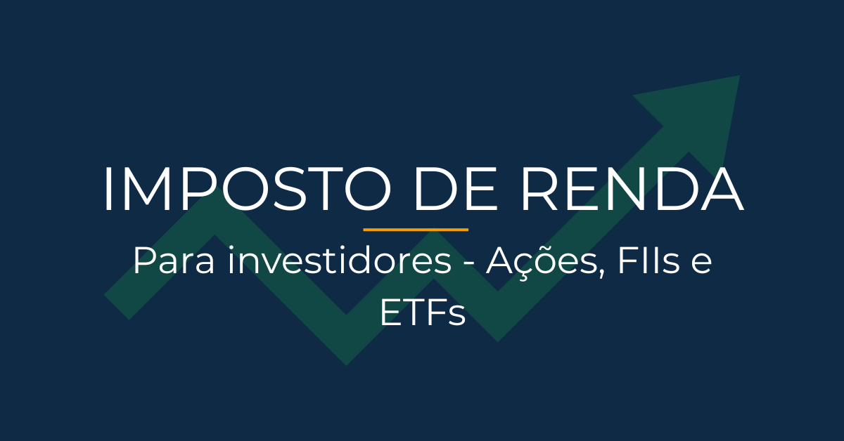 Imposto de renda para investidores: guia completo (ações, FIIs e ETFs)